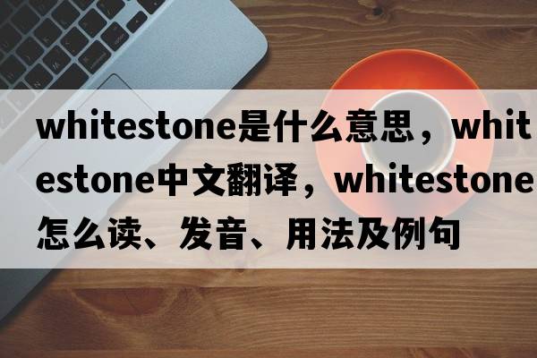 whitestone是什么意思，whitestone中文翻譯，whitestone怎么讀、發(fā)音、用法及例句