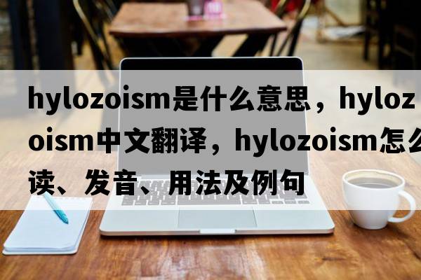 hylozoism是什么意思，hylozoism中文翻譯，hylozoism怎么讀、發(fā)音、用法及例句