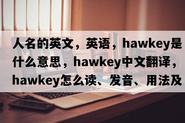 人名的英文，英語(yǔ)，Hawkey是什么意思，Hawkey中文翻譯，Hawkey怎么讀、發(fā)音、用法及例句