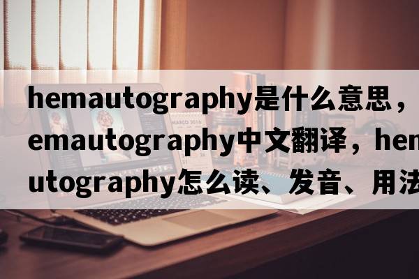 hemautography是什么意思，hemautography中文翻譯，hemautography怎么讀、發(fā)音、用法及例句