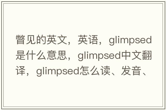 瞥見(jiàn)的英文，英語(yǔ)，glimpsed是什么意思，glimpsed中文翻譯，glimpsed怎么讀、發(fā)音、用法及例句