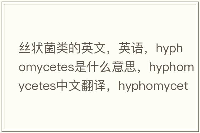 絲狀菌類(lèi)的英文，英語(yǔ)，Hyphomycetes是什么意思，Hyphomycetes中文翻譯，Hyphomycetes怎么讀、發(fā)音、用法及例句