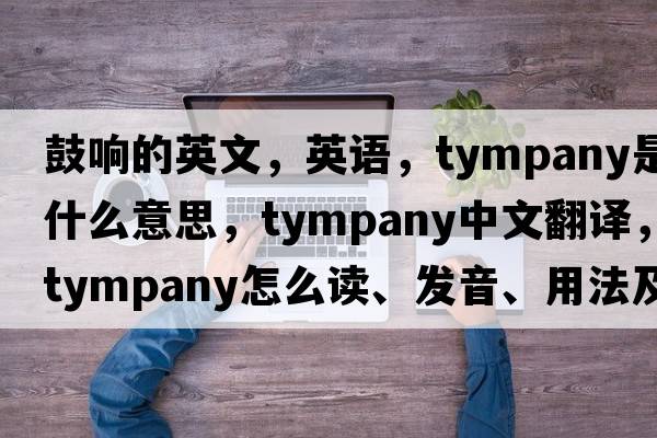 鼓響的英文，英語(yǔ)，tympany是什么意思，tympany中文翻譯，tympany怎么讀、發(fā)音、用法及例句