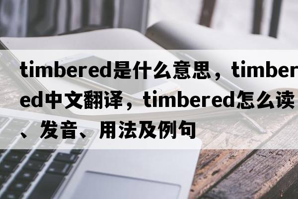 timbered是什么意思，timbered中文翻譯，timbered怎么讀、發(fā)音、用法及例句