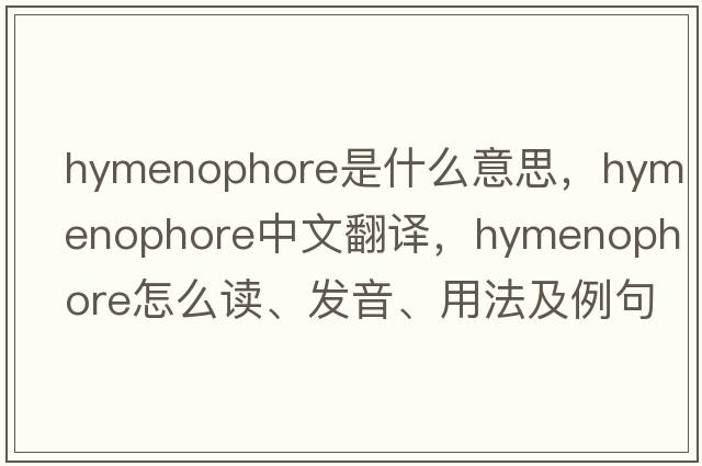 hymenophore是什么意思，hymenophore中文翻譯，hymenophore怎么讀、發(fā)音、用法及例句