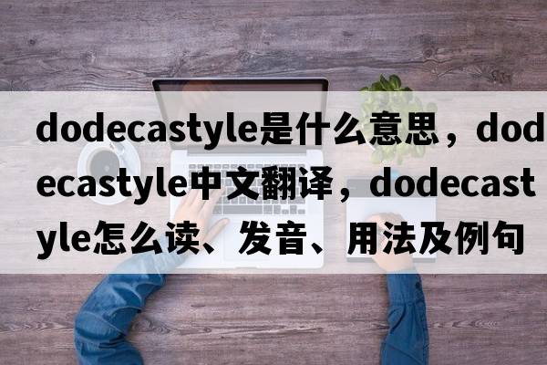 dodecastyle是什么意思，dodecastyle中文翻譯，dodecastyle怎么讀、發(fā)音、用法及例句