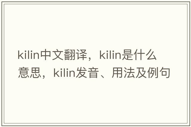 kilin中文翻譯，kilin是什么意思，kilin發(fā)音、用法及例句
