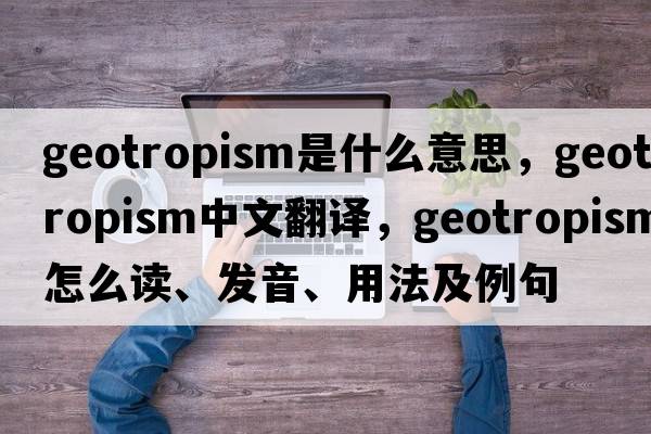geotropism是什么意思，geotropism中文翻譯，geotropism怎么讀、發(fā)音、用法及例句