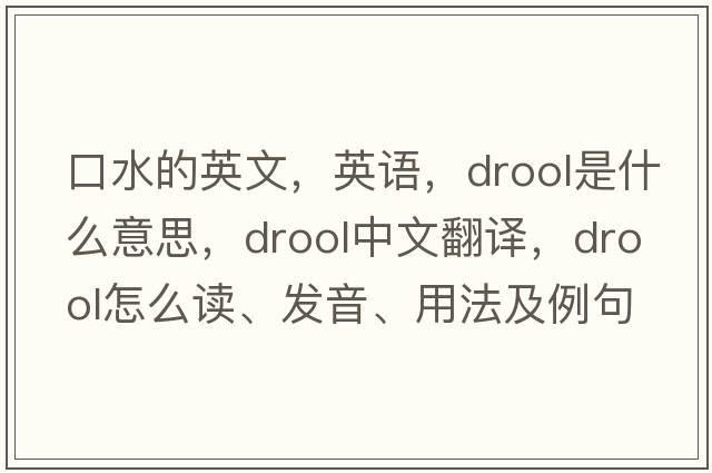口水的英文，英語(yǔ)，drool是什么意思，drool中文翻譯，drool怎么讀、發(fā)音、用法及例句