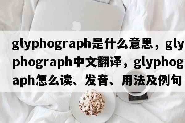 glyphograph是什么意思，glyphograph中文翻譯，glyphograph怎么讀、發(fā)音、用法及例句
