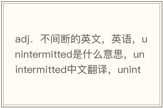 adj．不間斷的英文，英語(yǔ)，unintermitted是什么意思，unintermitted中文翻譯，unintermitted怎么讀、發(fā)音、用法及例句