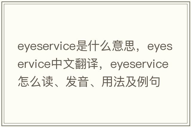 eyeservice是什么意思，eyeservice中文翻譯，eyeservice怎么讀、發(fā)音、用法及例句
