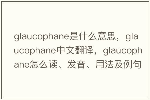 glaucophane是什么意思，glaucophane中文翻譯，glaucophane怎么讀、發(fā)音、用法及例句