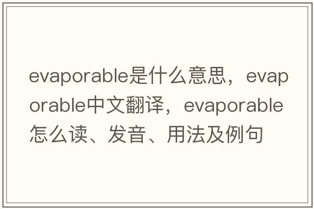 evaporable是什么意思，evaporable中文翻譯，evaporable怎么讀、發(fā)音、用法及例句