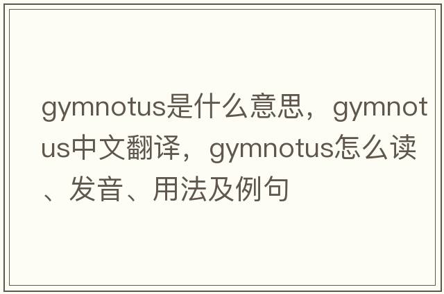 Gymnotus是什么意思，Gymnotus中文翻譯，Gymnotus怎么讀、發(fā)音、用法及例句