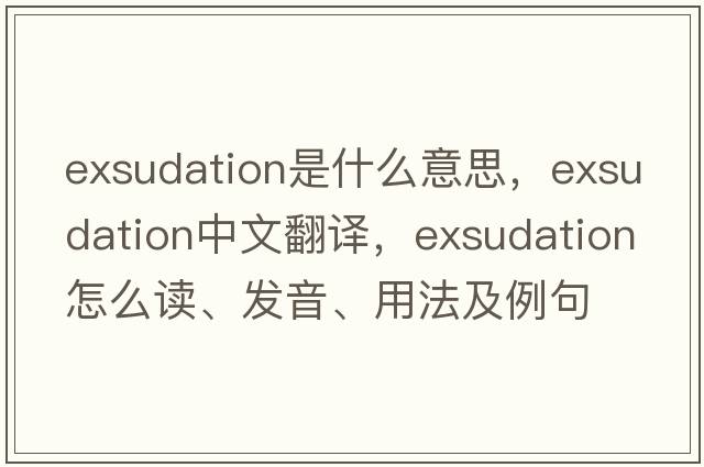 exsudation是什么意思，exsudation中文翻譯，exsudation怎么讀、發(fā)音、用法及例句