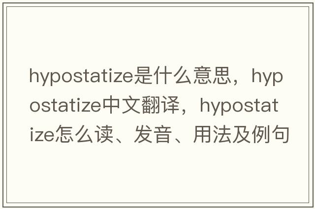 hypostatize是什么意思，hypostatize中文翻譯，hypostatize怎么讀、發(fā)音、用法及例句