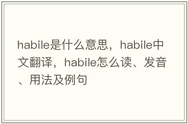 habile是什么意思，habile中文翻譯，habile怎么讀、發(fā)音、用法及例句