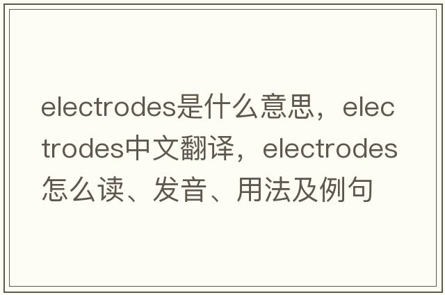 electrodes是什么意思，electrodes中文翻譯，electrodes怎么讀、發(fā)音、用法及例句