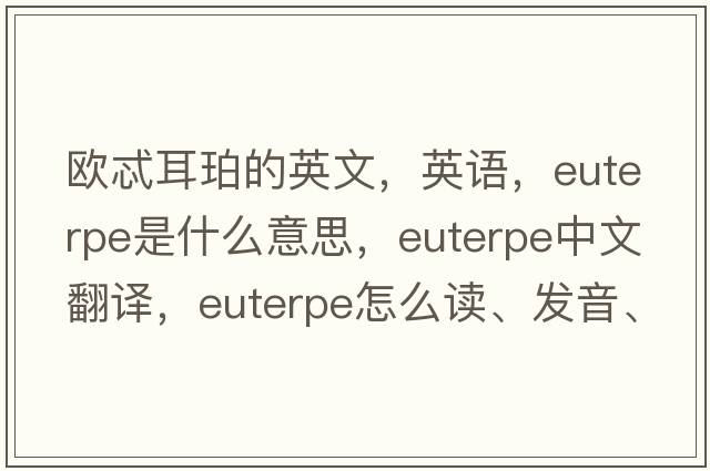 歐忒耳珀的英文，英語(yǔ)，Euterpe是什么意思，Euterpe中文翻譯，Euterpe怎么讀、發(fā)音、用法及例句