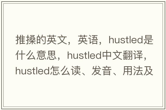推搡的英文，英語(yǔ)，hustled是什么意思，hustled中文翻譯，hustled怎么讀、發(fā)音、用法及例句