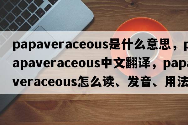 papaveraceous是什么意思，papaveraceous中文翻譯，papaveraceous怎么讀、發(fā)音、用法及例句