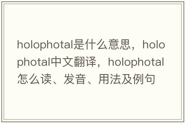 holophotal是什么意思，holophotal中文翻譯，holophotal怎么讀、發(fā)音、用法及例句