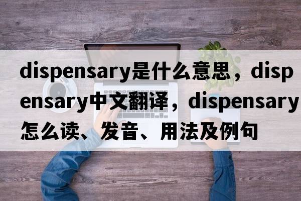 dispensary是什么意思，dispensary中文翻譯，dispensary怎么讀、發(fā)音、用法及例句