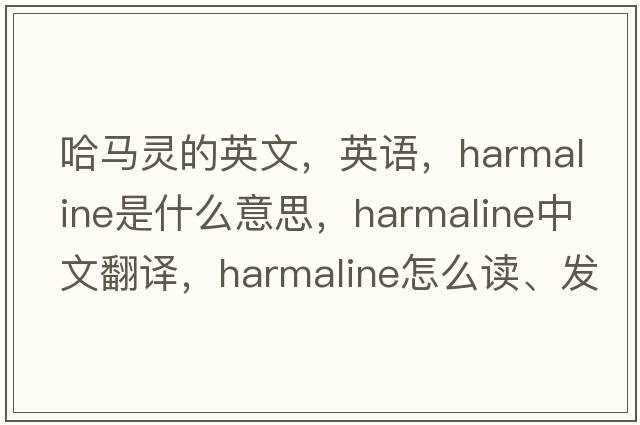 哈馬靈的英文，英語(yǔ)，harmaline是什么意思，harmaline中文翻譯，harmaline怎么讀、發(fā)音、用法及例句