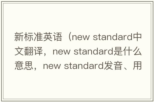新標準英語(yǔ)（new standard中文翻譯，new standard是什么意思，new standard發(fā)音、用法及例句）