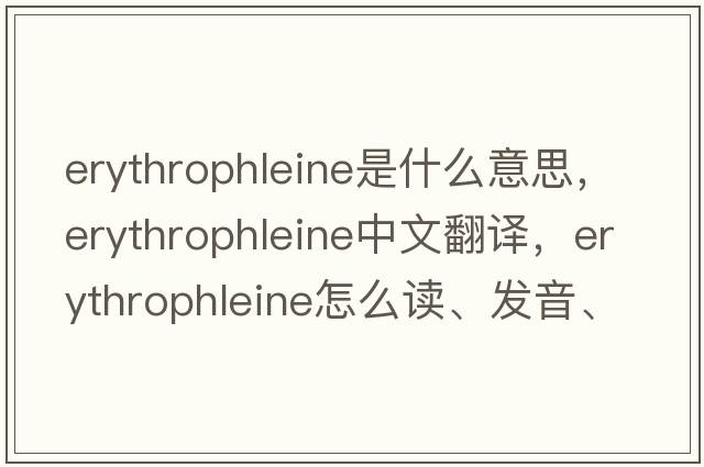 erythrophleine是什么意思，erythrophleine中文翻譯，erythrophleine怎么讀、發(fā)音、用法及例句