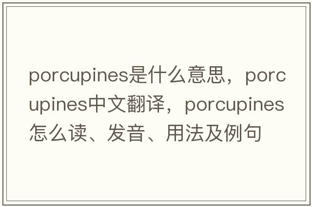 porcupines是什么意思，porcupines中文翻譯，porcupines怎么讀、發(fā)音、用法及例句