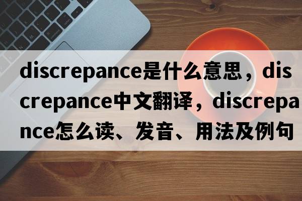 discrepance是什么意思，discrepance中文翻譯，discrepance怎么讀、發(fā)音、用法及例句