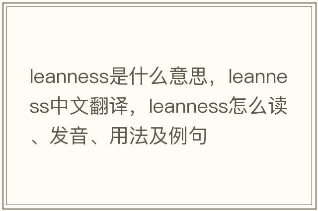 leanness是什么意思，leanness中文翻譯，leanness怎么讀、發(fā)音、用法及例句