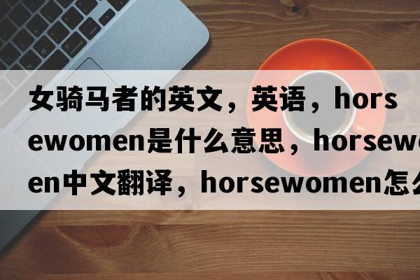 女騎馬者的英文，英語(yǔ)，horsewomen是什么意思，horsewomen中文翻譯，horsewomen怎么讀、發(fā)音、用法及例句