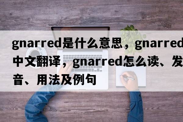 gnarred是什么意思，gnarred中文翻譯，gnarred怎么讀、發(fā)音、用法及例句