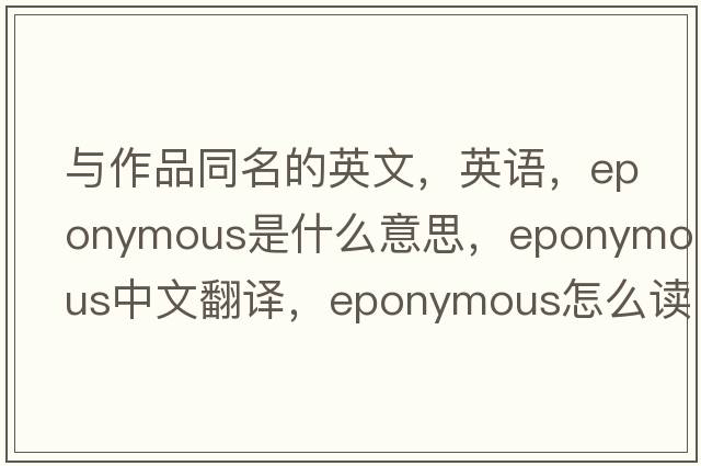 與作品同名的英文，英語(yǔ)，eponymous是什么意思，eponymous中文翻譯，eponymous怎么讀、發(fā)音、用法及例句