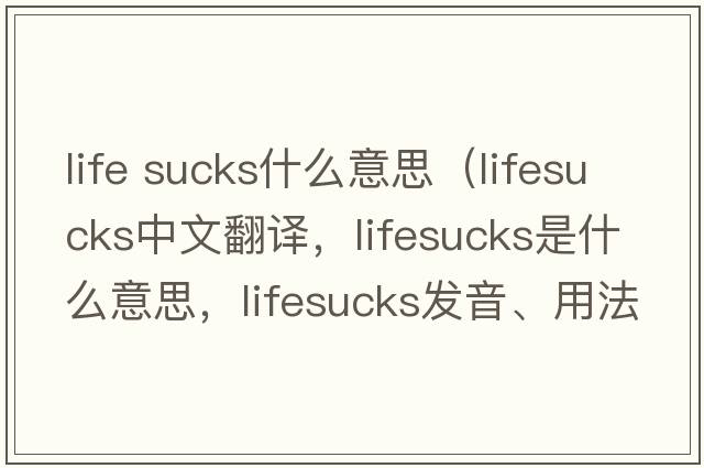 life sucks什么意思（lifesucks中文翻譯，lifesucks是什么意思，lifesucks發(fā)音、用法及例句）