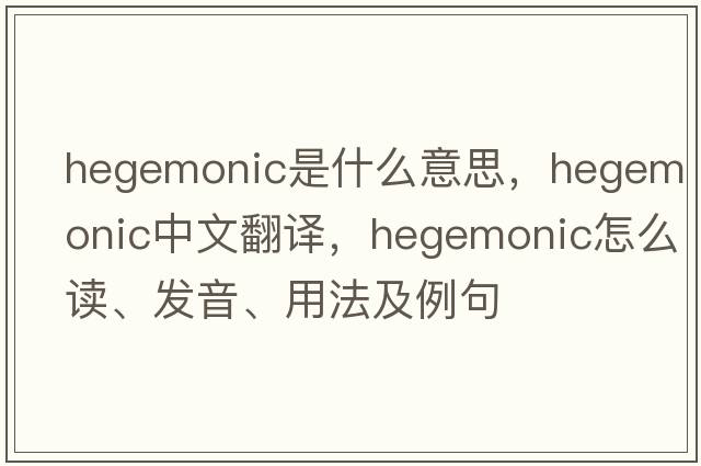 hegemonic是什么意思，hegemonic中文翻譯，hegemonic怎么讀、發(fā)音、用法及例句