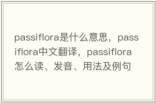 passiflora是什么意思，passiflora中文翻譯，passiflora怎么讀、發(fā)音、用法及例句