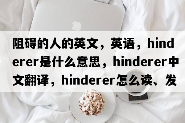 阻礙的人的英文，英語(yǔ)，Hinderer是什么意思，Hinderer中文翻譯，Hinderer怎么讀、發(fā)音、用法及例句