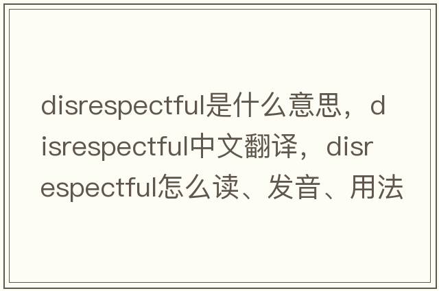 disrespectful是什么意思，disrespectful中文翻譯，disrespectful怎么讀、發(fā)音、用法及例句