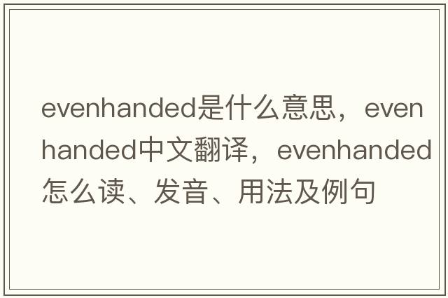 evenhanded是什么意思，evenhanded中文翻譯，evenhanded怎么讀、發(fā)音、用法及例句