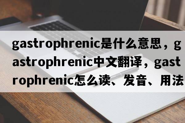 gastrophrenic是什么意思，gastrophrenic中文翻譯，gastrophrenic怎么讀、發(fā)音、用法及例句