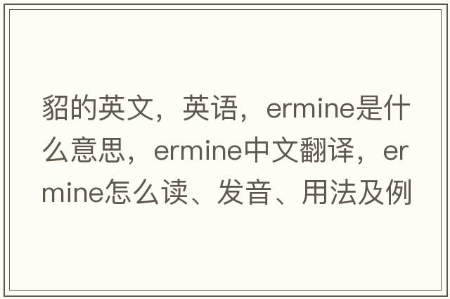 貂的英文，英語(yǔ)，ermine是什么意思，ermine中文翻譯，ermine怎么讀、發(fā)音、用法及例句