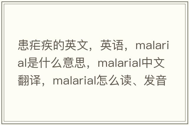 患瘧疾的英文，英語(yǔ)，malarial是什么意思，malarial中文翻譯，malarial怎么讀、發(fā)音、用法及例句