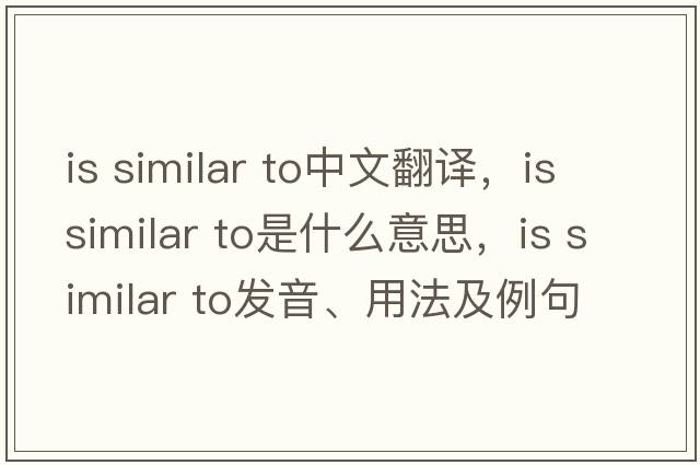 is similar to中文翻譯，is similar to是什么意思，is similar to發(fā)音、用法及例句
