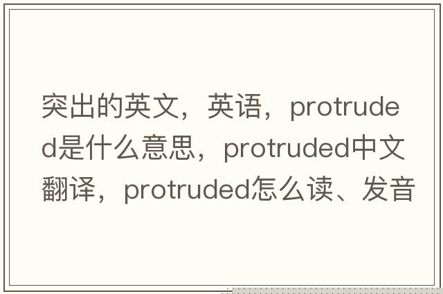 突出的英文，英語(yǔ)，protruded是什么意思，protruded中文翻譯，protruded怎么讀、發(fā)音、用法及例句