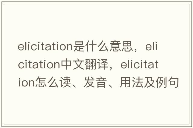 elicitation是什么意思，elicitation中文翻譯，elicitation怎么讀、發(fā)音、用法及例句