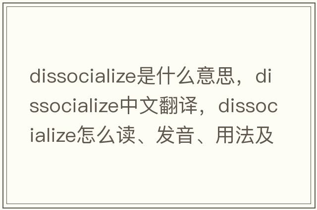 dissocialize是什么意思，dissocialize中文翻譯，dissocialize怎么讀、發(fā)音、用法及例句